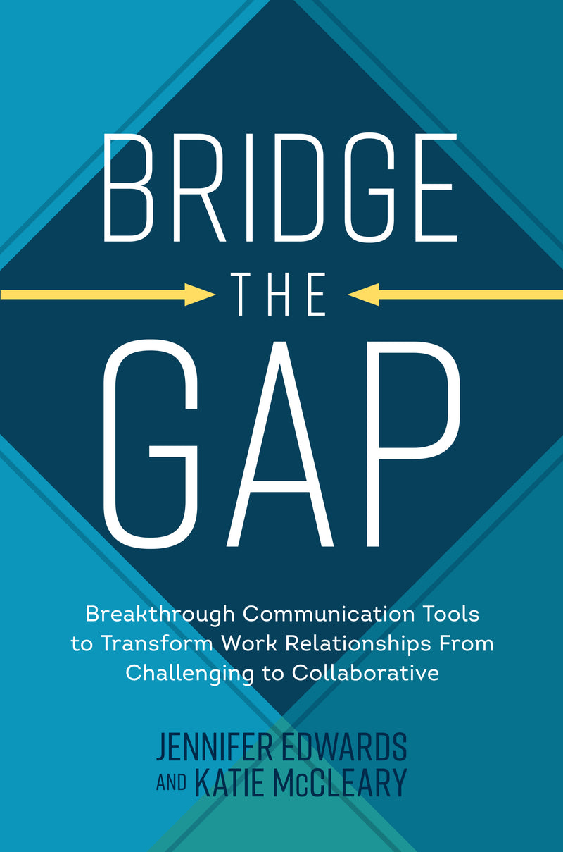 Bridge The Gap Breakthrough Communication Tools To Transform Work Relationships From Challenging To Collaborative