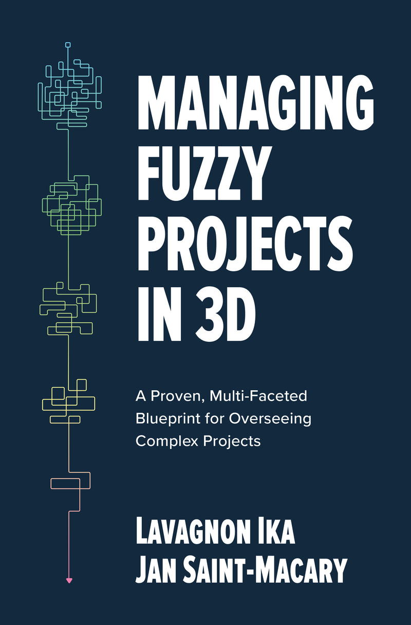 Managing Fuzzy Projects In 3d A Proven Multi Faceted Blueprint For Overseeing Complex Projects