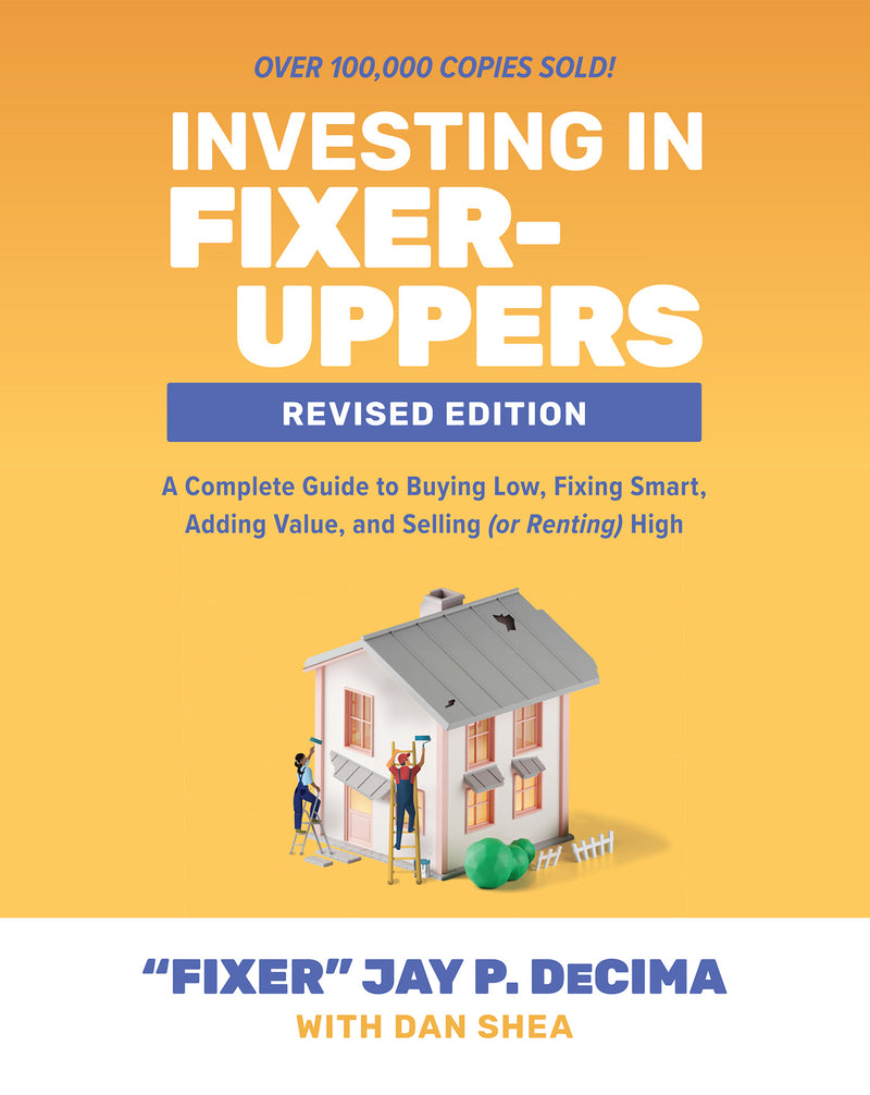 Investing In Fixer Uppers Revised Edition A Complete Guide To Buying Low Fixing Smart Adding Value & Selling Or Renting High 2e
