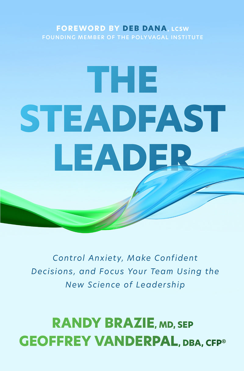 The Steadfast Leader Control Anxiety Make Confident Decisions & Focus Your Team Using The New Science Of Leadership