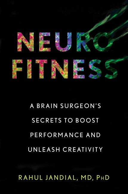 Neurofitness: A Brain Surgeon’s Secrets to Boost Performance and Unleash Creativity