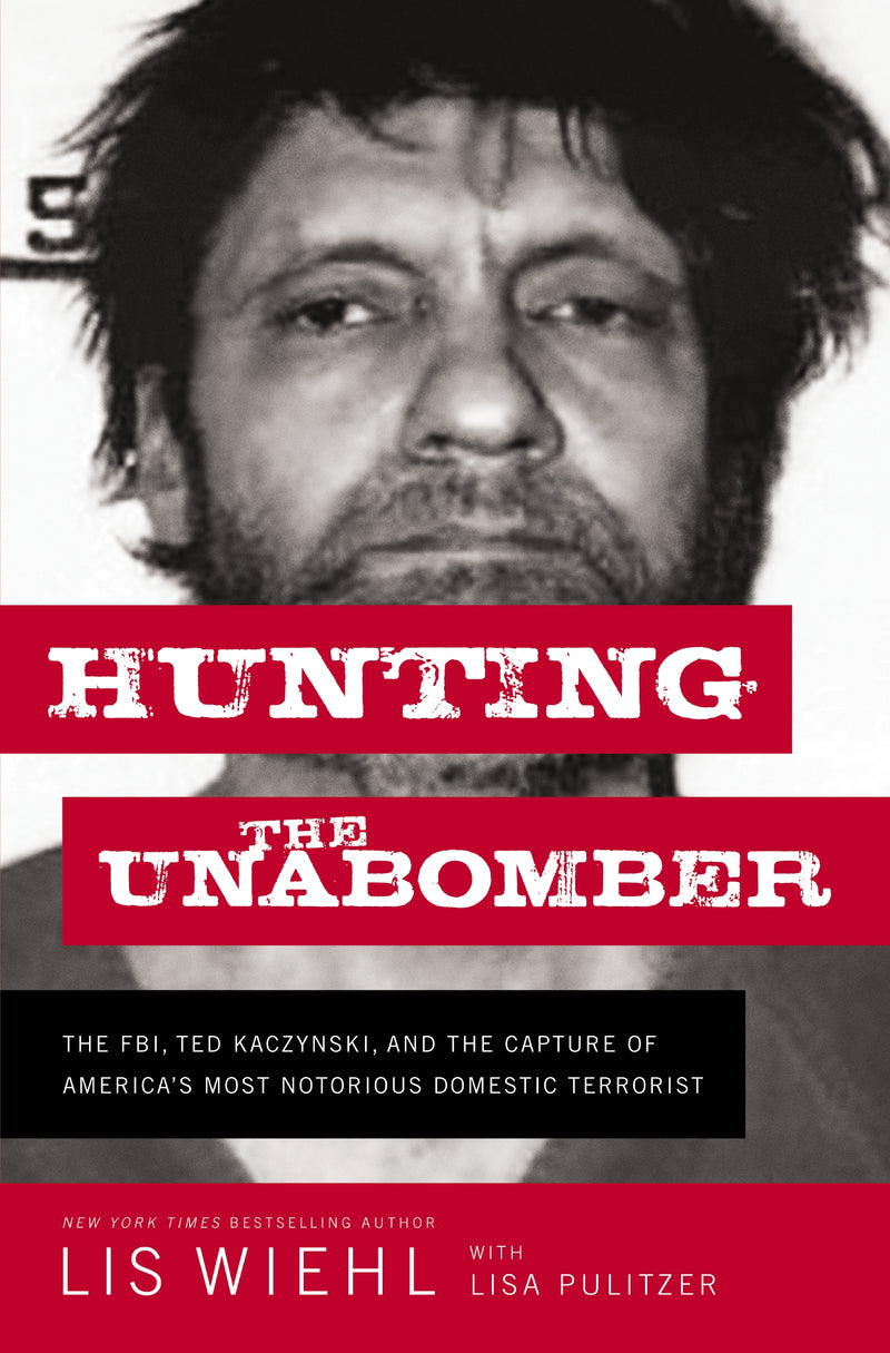 Hunting the Unabomber: The FBI, Ted Kaczynski, and the Capture of America’s  Most Notorious Domestic Terrorist