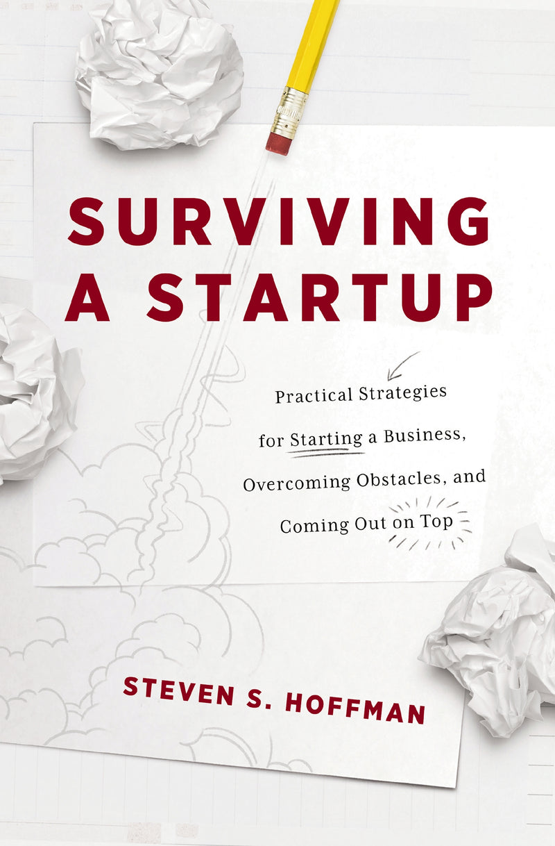 Surviving a Startup: Practical Strategies for Starting a Business, Overcoming Obstacles, and Coming Out on Top