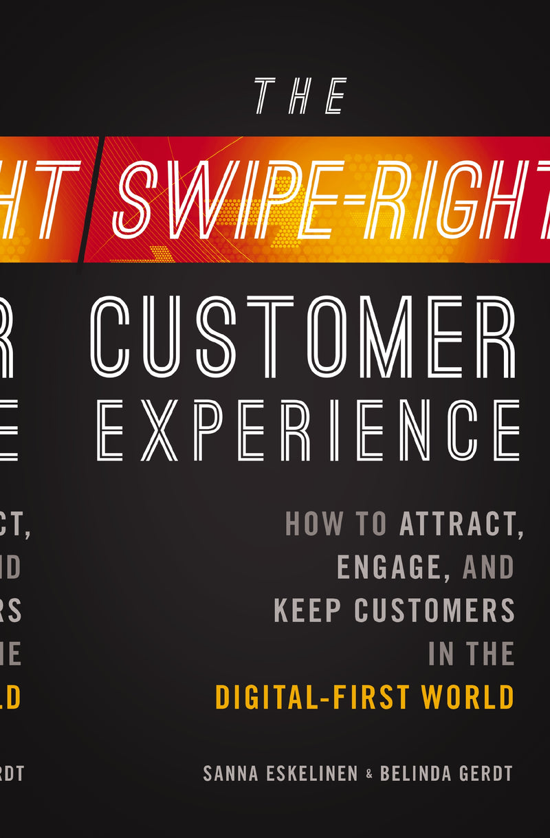 The  Swipe-Right Customer Experience: How to Attract, Engage, and Keep Customers in the Digital-First World