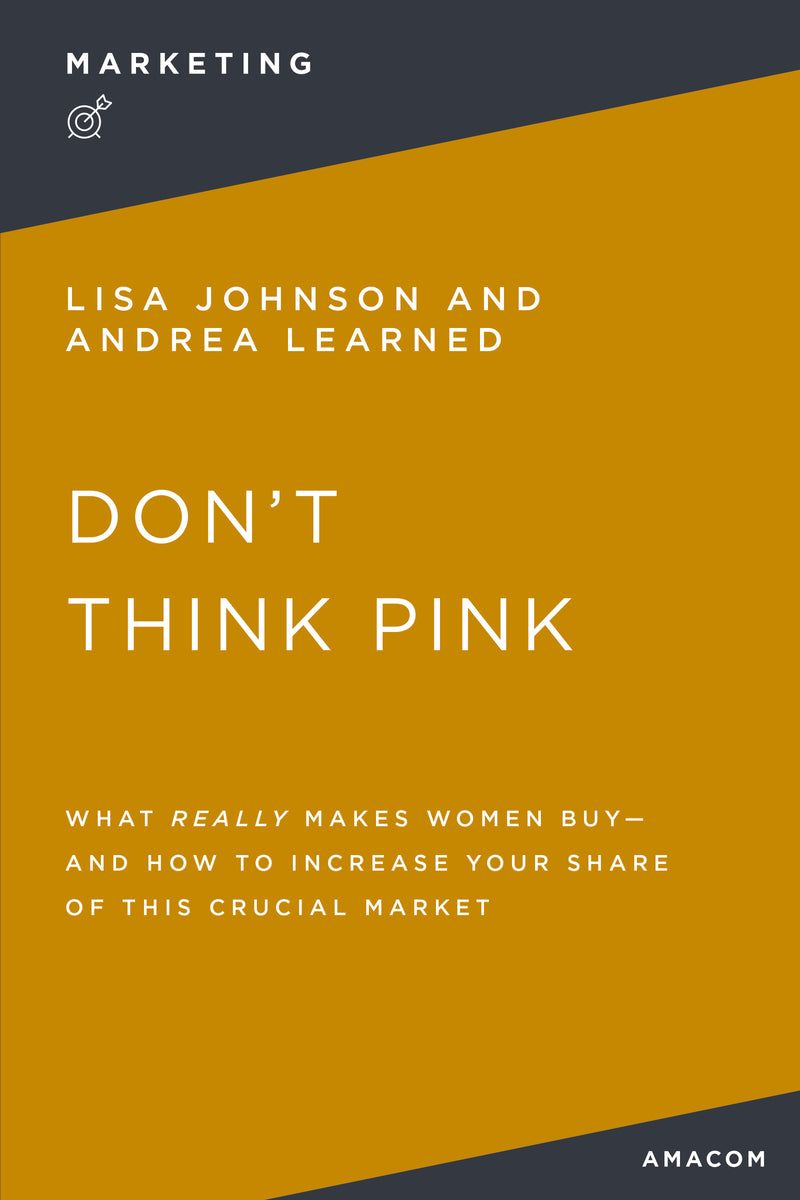 Don't Think Pink: What Really Makes Women Buy and How to Increase Your Share of This Crucial Market