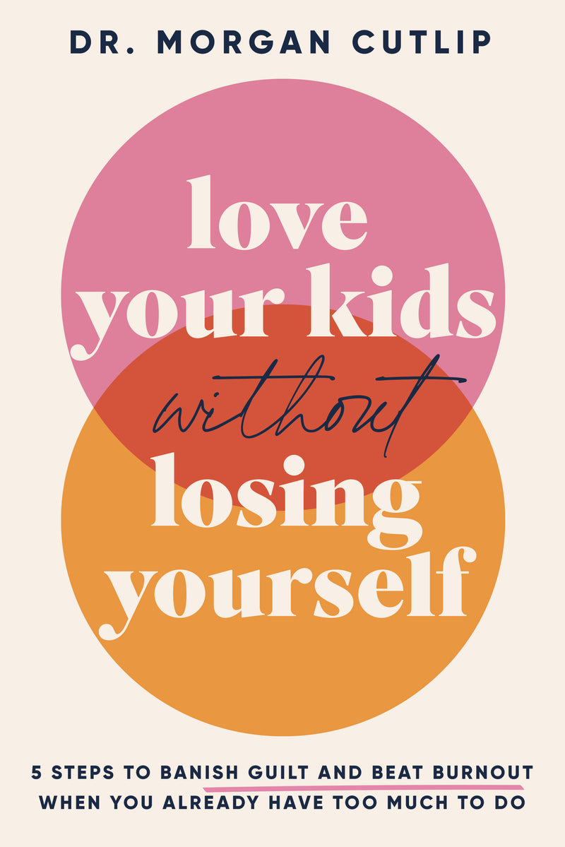 Love Your Kids Without Losing Yourself: 5 Steps for Busy Moms to Banish Guilt and Finally Beat Burnout