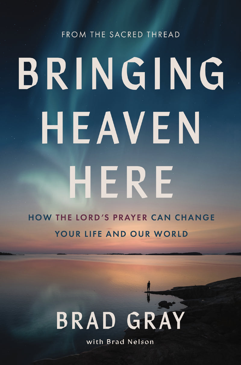 Bringing Heaven Here: How The Lord's Prayer Can Change Your Life and Our World