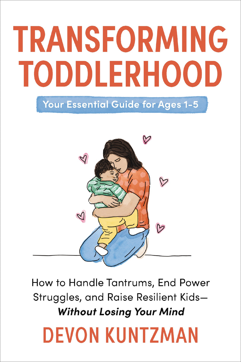 Transforming Toddlerhood: How to Handle Tantrums, End Power Struggles, and Raise Resilient Kids---Without Losing Your Mind
