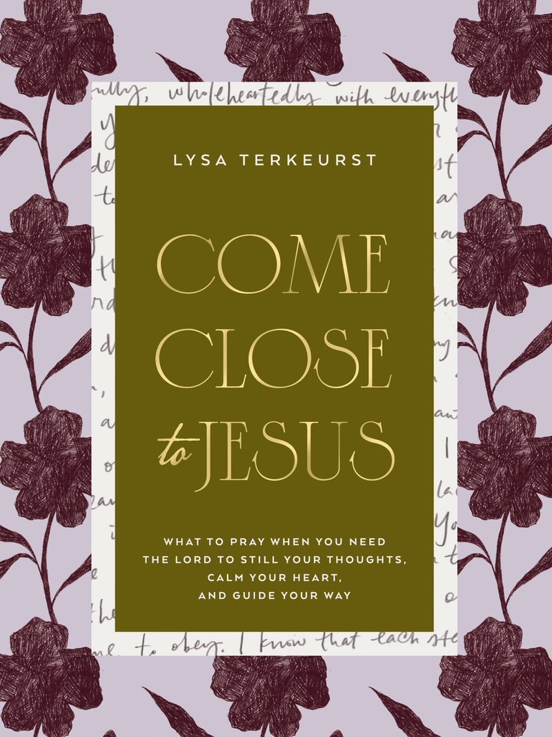Come Close to Jesus: What to Pray When You Need the Lord to Still Your Thoughts, Calm Your Heart, and Guide Your Way