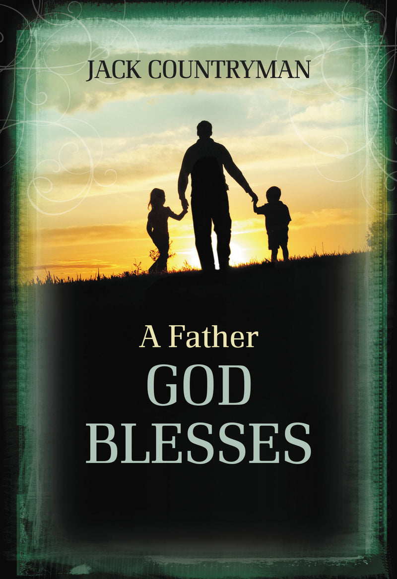 A Father God Blesses: Biblical Wisdom for Dads