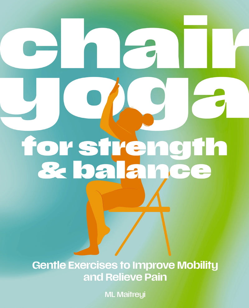 Chair Yoga for Strength and   Balance: Accessible Exercises to Improve Mobility and Relieve Pain
