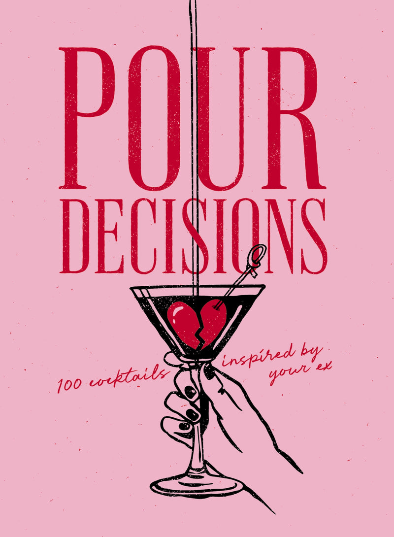 Pour Decisions: 100 Cocktails Inspired by Your Ex