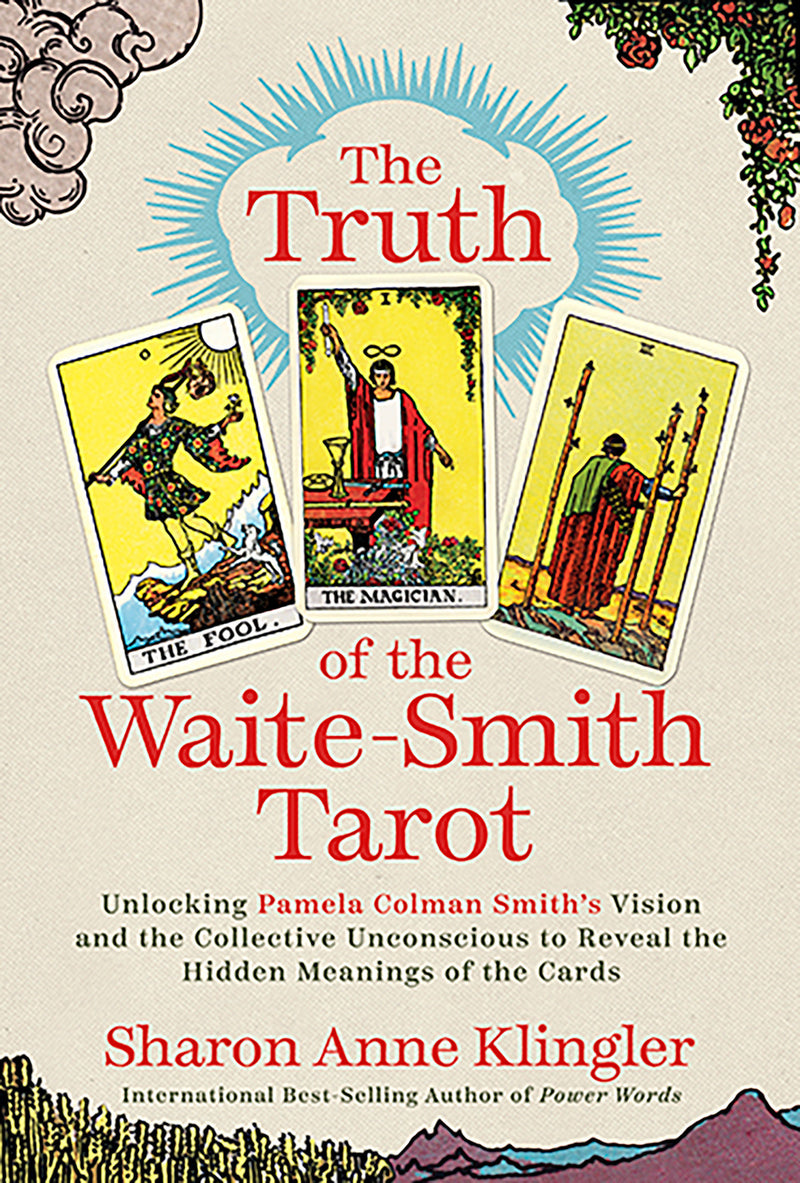 The Truth of the Waite-Smith Tarot: Unlocking Pamela Colman Smiths Vision and the Collective Unconscious to Reveal the Hidden Meanings of the Cards