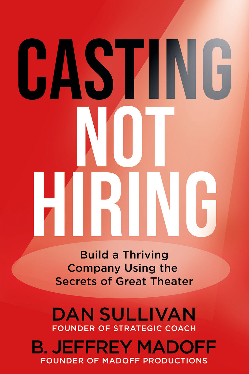 Casting Not Hiring: Build a Thriving Company Using the Secrets of Great Theater