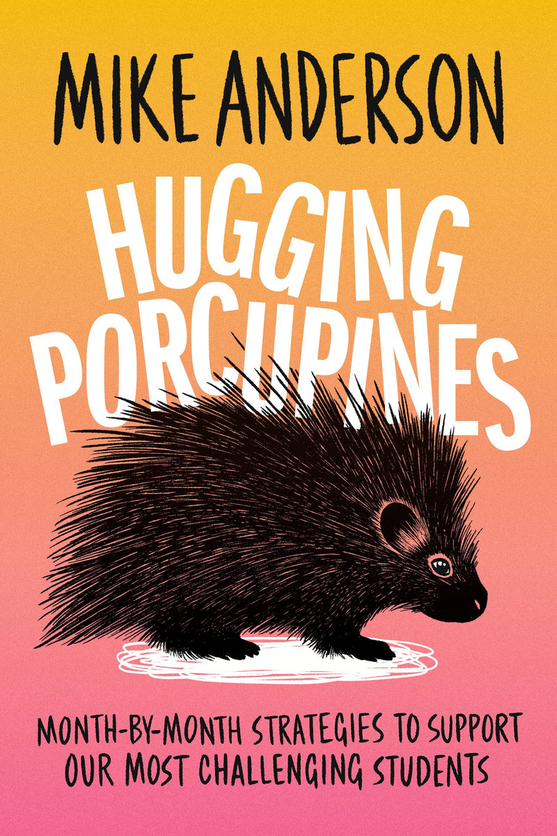 Hugging Porcupines: Month-by-Month Strategies to Support Our Most Challenging Students
