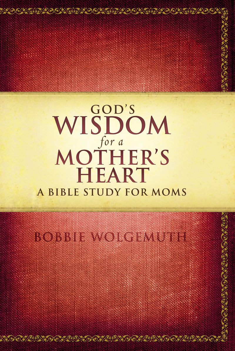 God's Wisdom for a Mother's Heart: A Bible Study for Moms
