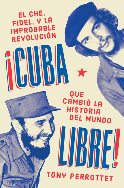 Cuba libre \ ¡Cuba libre!: El Che, Fidel y la improbable revolución que cambió la historia del mundo