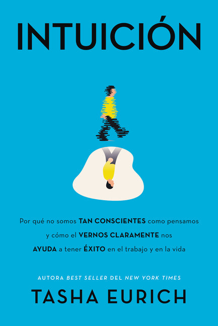 Intuición: Por qué no somos tan conscientes como pensamos, y cómo el vernos claramente nos ayuda a tener éxito en el trabajo y en la vida