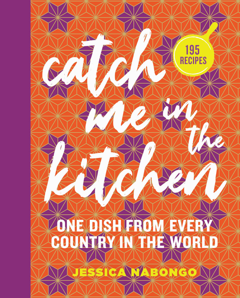 Catch Me in the Kitchen: 195 Recipes: One Dish From Every Country in the World