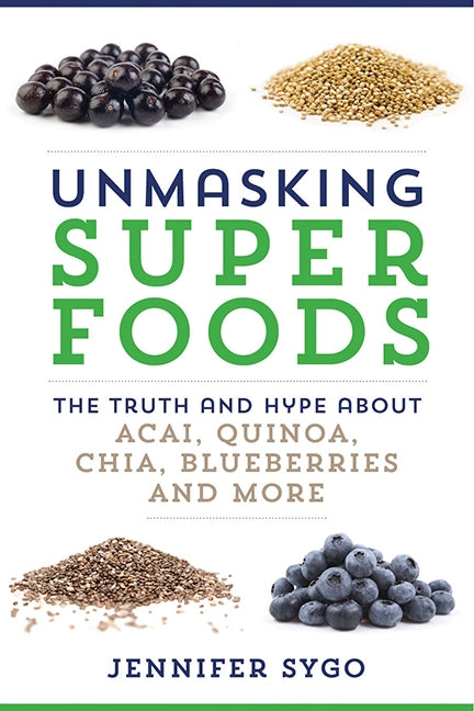 Unmasking Superfoods: The Truth and Hype About Acai, Quinoa, Chia, Blueberries and More