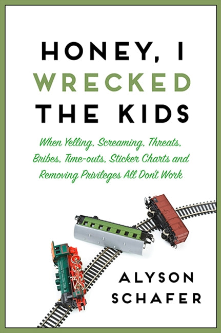 Honey, I Wrecked The Kids: When Yelling, Screaming, Threats, Bribes, Time-outs, Sticker Charts and Removing Privileges All Don't Work