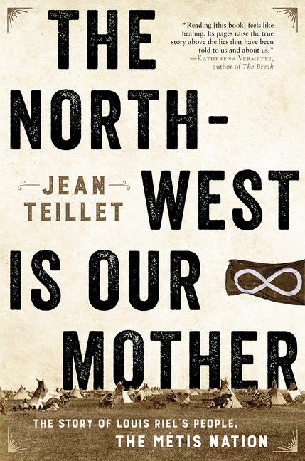 The North-West Is Our Mother: The Story of Louis Riel’s People, the Métis Nation