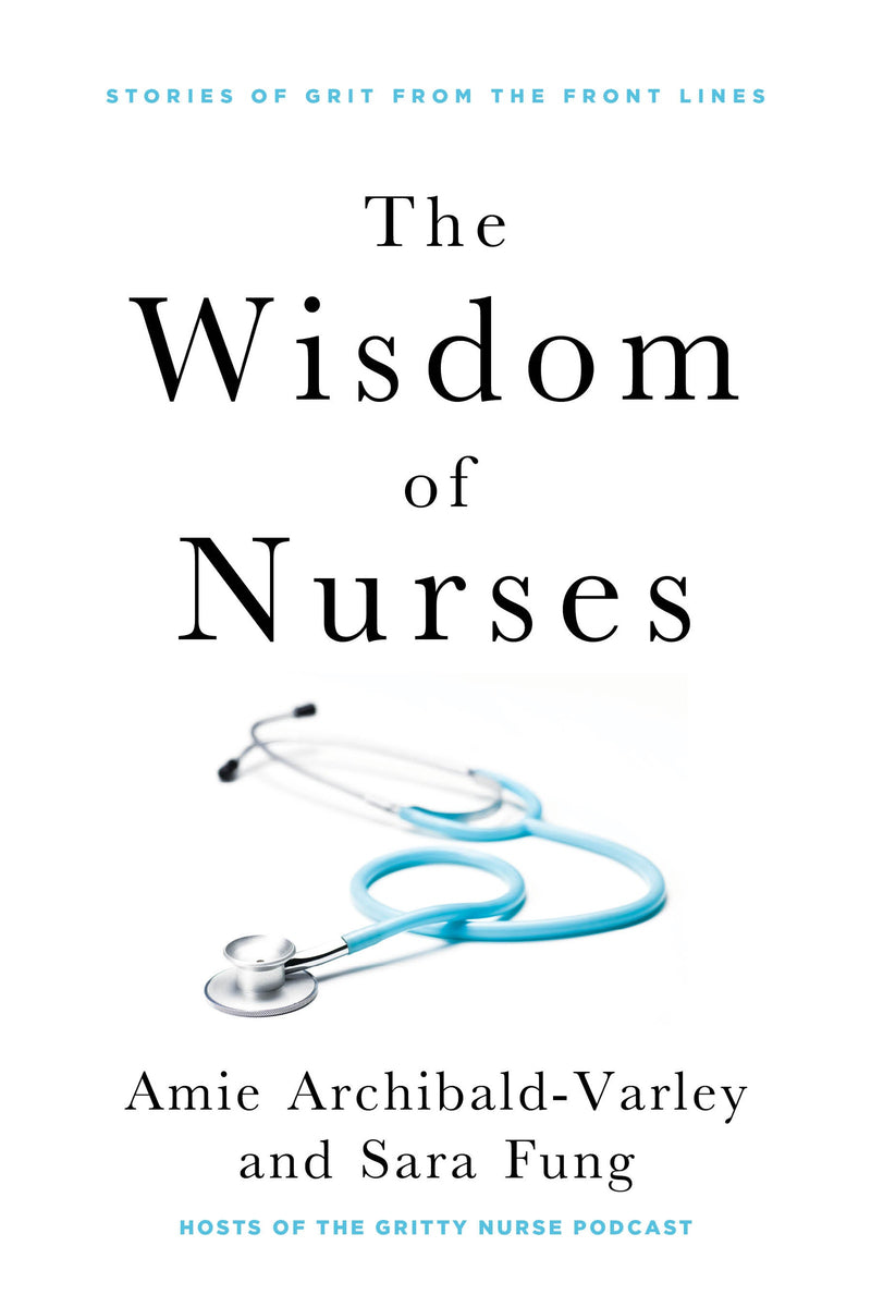 The Wisdom of Nurses: Stories of Grit from the Front Lines
