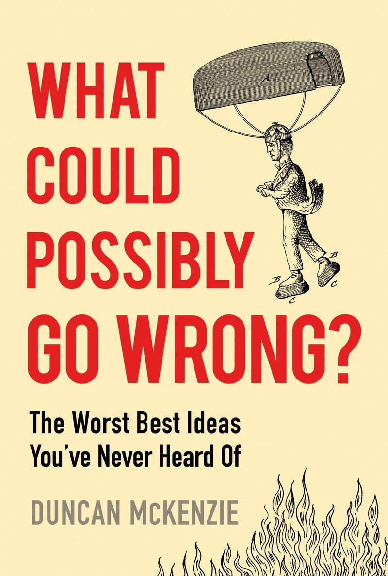 What Could Possibly Go Wrong?: The Worst Best Ideas You’ve Never Heard Of