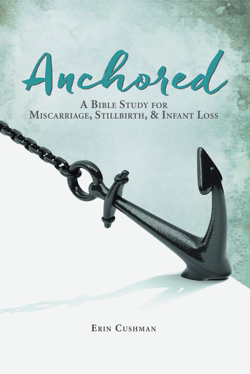 Anchored: A Bible Study for Miscarriage, Stillbirth, and   Infant Loss