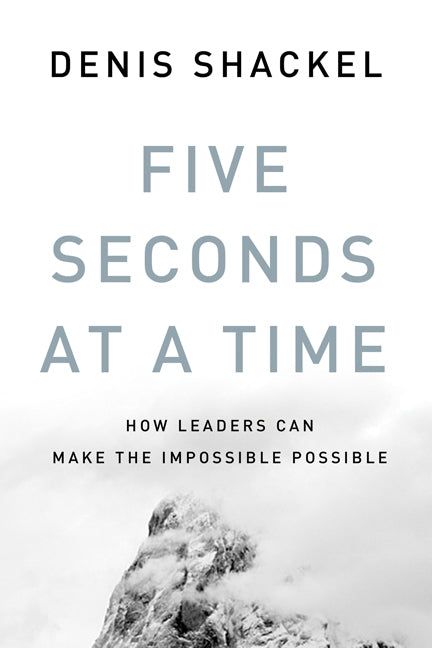 Five Seconds At A Time: How Leaders Can Make the Impossible Possible