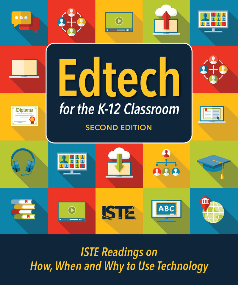 Edtech for the K-12 Classroom, Second Edition: ISTE Readings on How, When and Why to Use Technology in the K–12 Classroom