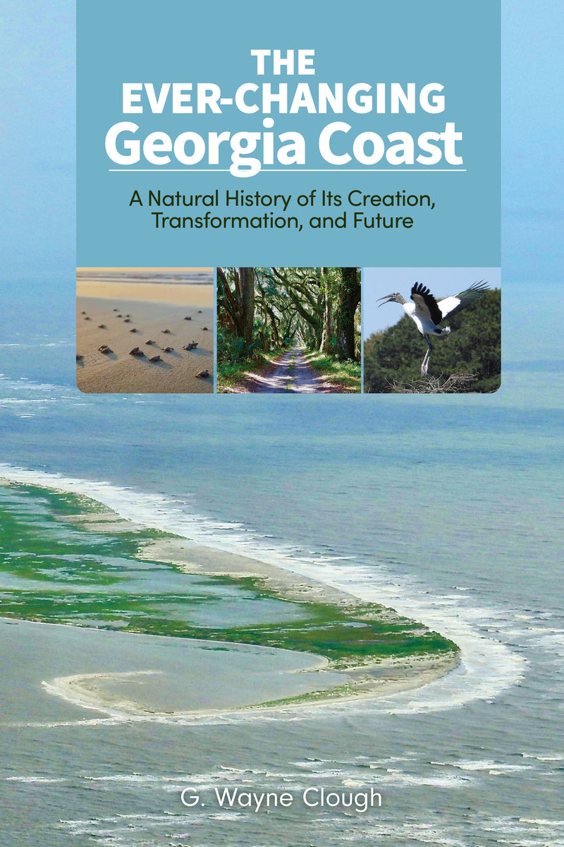 The Ever-Changing Georgia Coast: A Natural History of Its Creation, Transformation, and Future