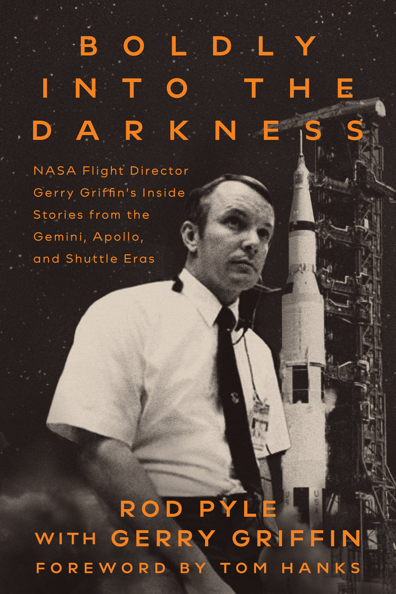 Boldly into the Darkness: NASA Flight Director Gerry Griffin's Inside Stories from the Gemini, Apollo, and Shuttle Eras