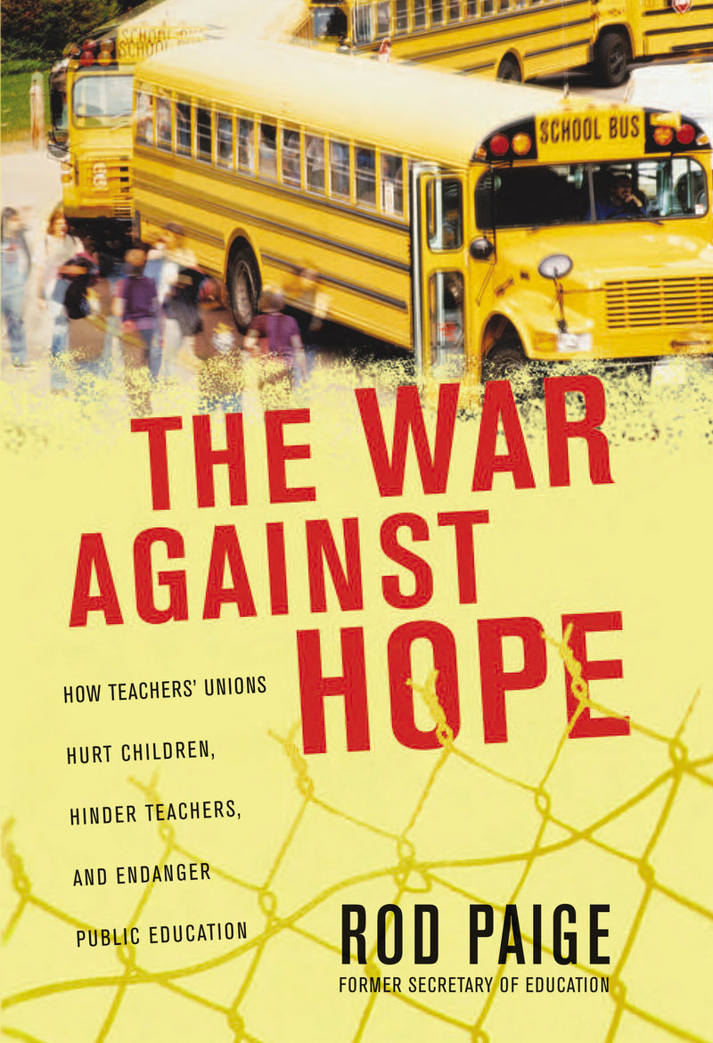 The War Against Hope: How Teachers' Unions Hurt Children, Hinder Teachers, and Endanger Public Education