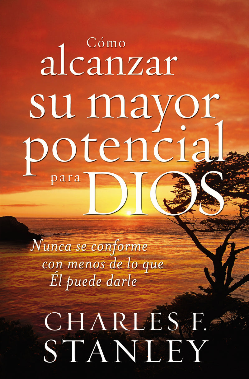 Cómo alcanzar su mayor potencial para Dios: Nunca se conforme con menos de lo que Él puede darle