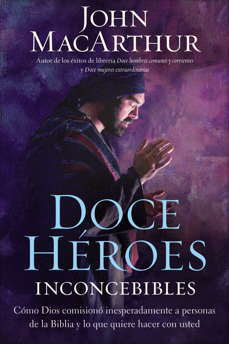 Doce héroes inconcebibles: Cómo comisionó Dios a personas impensadas en la Biblia y lo que quiere  hacer con usted