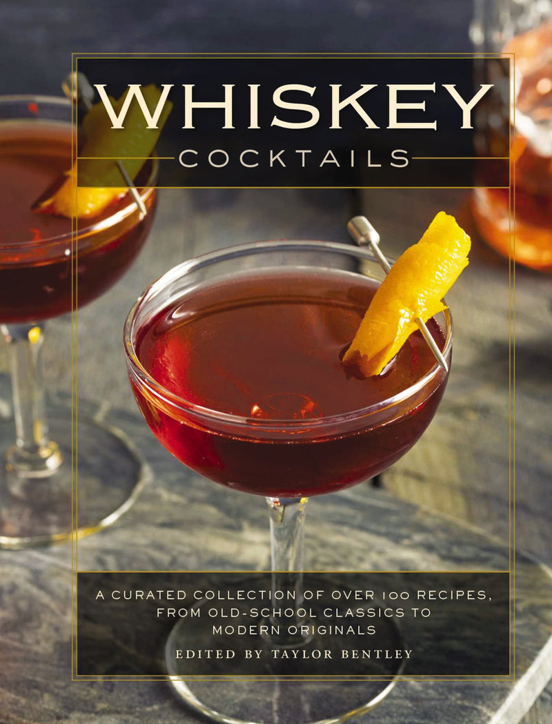 Whiskey Cocktails: A Curated Collection of Over 100 Recipes, From Old School Classics to Modern Originals