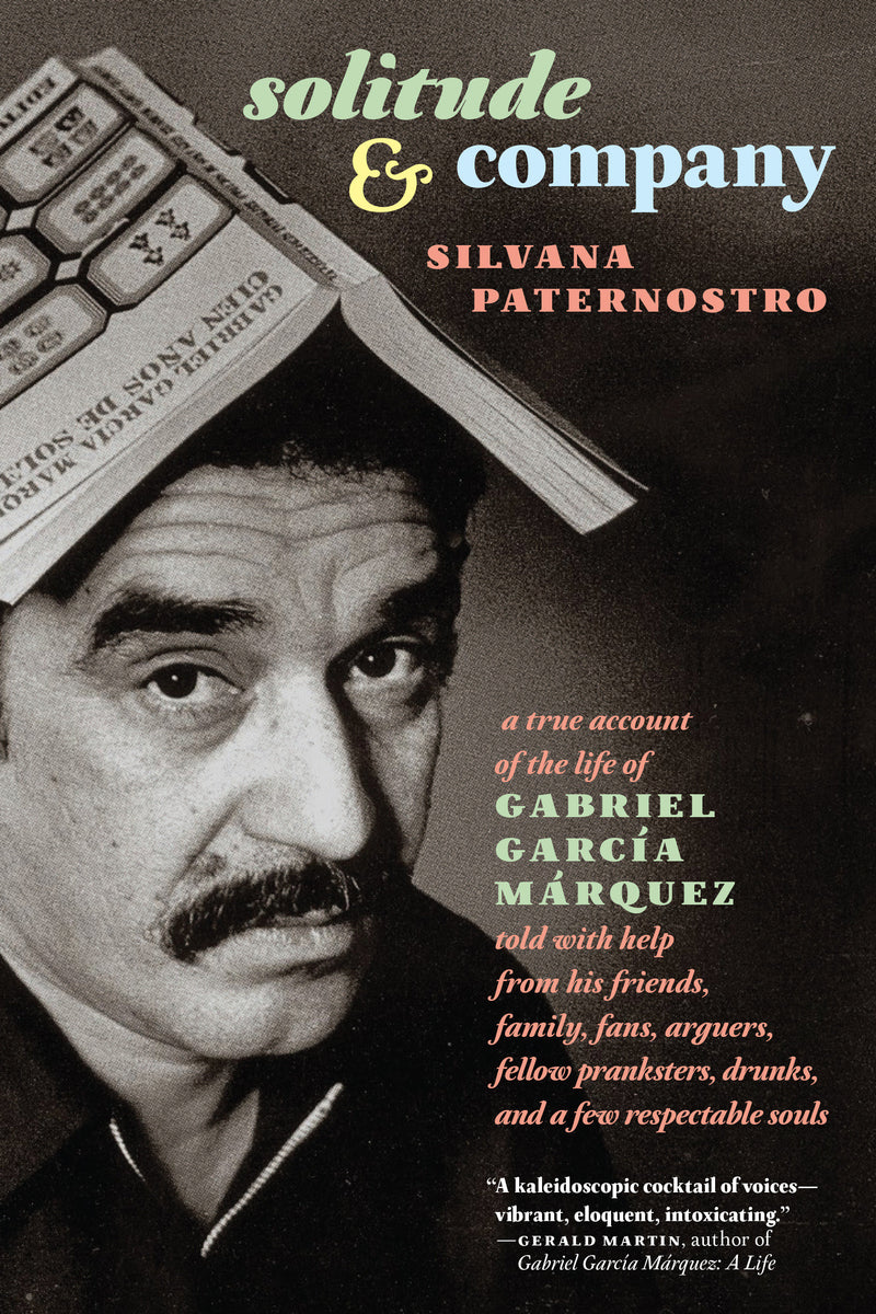 Solitude & Company: The Life of Gabriel García Márquez Told with Help from His Friends, Family, Fans, Arguers, Fellow Pranksters, Drunks, and a Few Respectable Souls