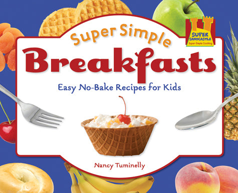 Super Simple Breakfasts: Easy No-Bake Recipes for Kids