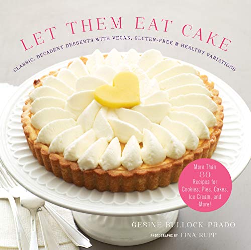 Let Them Eat Cake Classic Decadent Desserts With Vegan Gluten Free & Healthy Variations