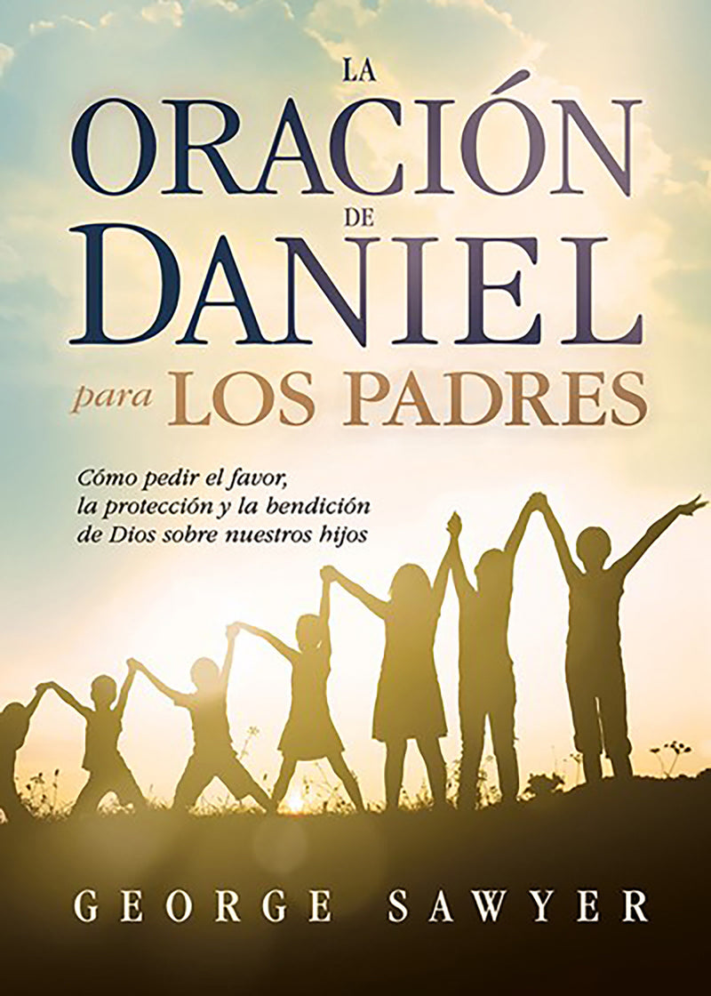 La oraciÃ³n de Daniel para los padres: CÃ³mo pedir el favor, la protecciÃ³n y la be  ndiciÃ³n de Dios sobre nuestros hijos / The Daniel Prayer for Parents