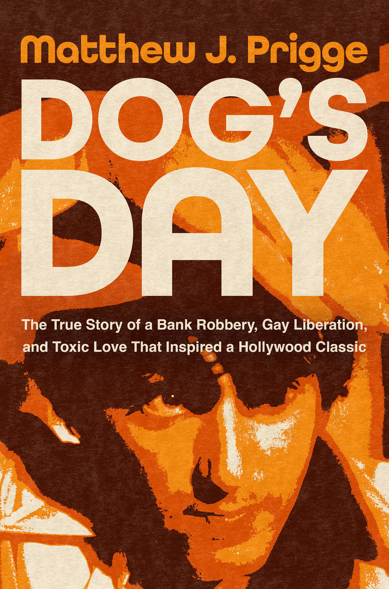 Dog's Day:The True Story of a Bank Robbery, Gay Liberation, and Toxic Love That Inspired a Hollywood Classic