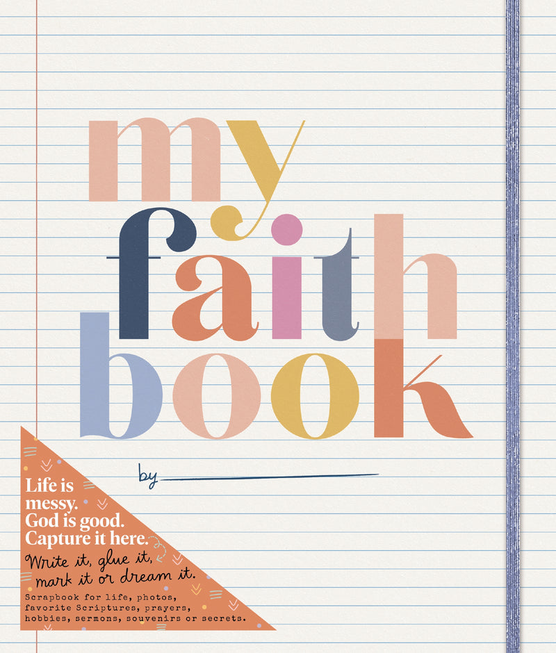 My Faith Book: Life is messy. God is Good. Capture it here. (Write it, glue it, mark it or dream it. Scrapbook for life, photos, favorite Scriptures, prayers, hobbies, sermons, souvenirs or secrets)