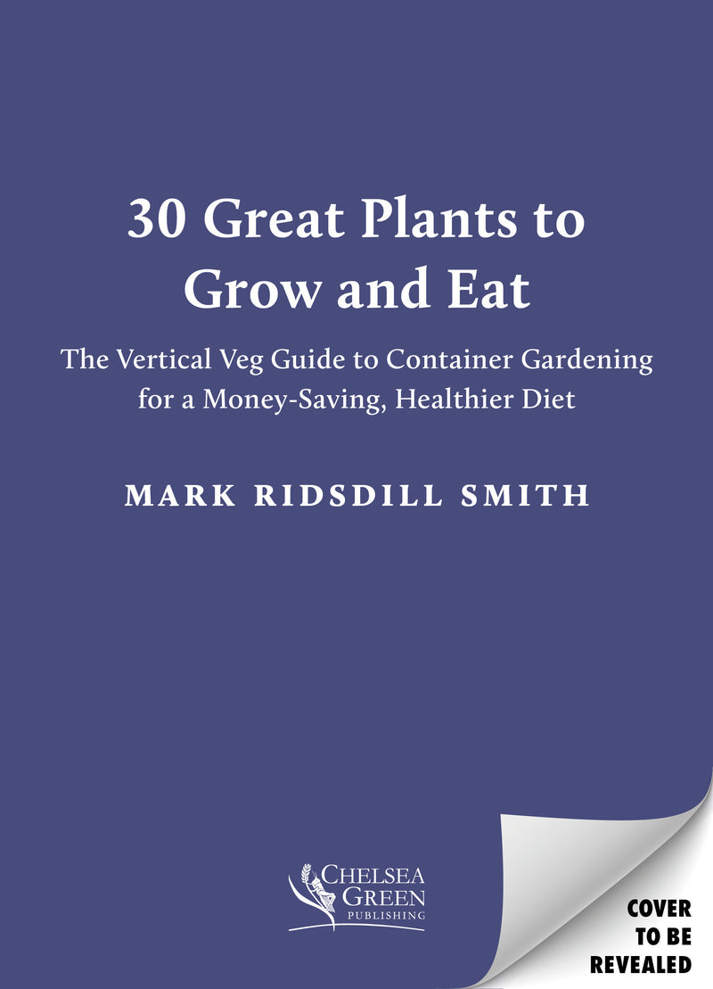 30 Great Plants to Grow and Eat Better: The Vertical Veg Guide to Container Gardening for a Money-Saving, Healthier Diet