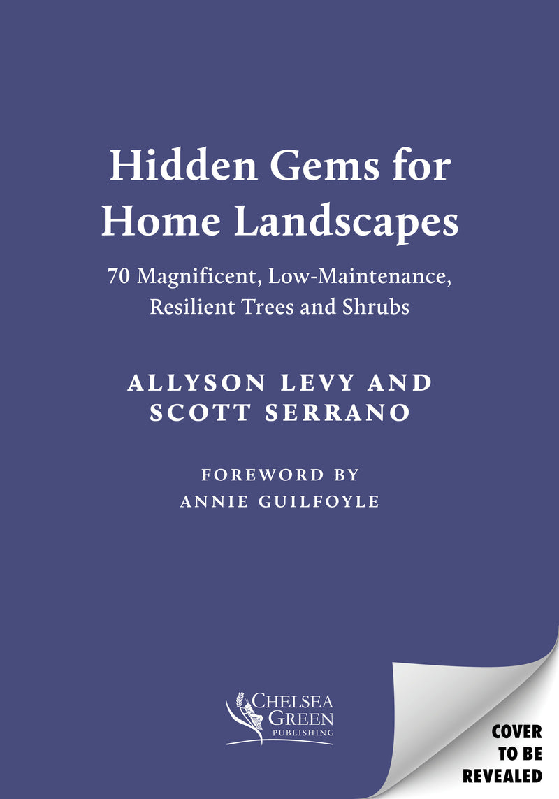 Hidden Gems for Home Landscapes: 70 Magnificent, Low-Maintenance, Resilient Trees and Shrubs