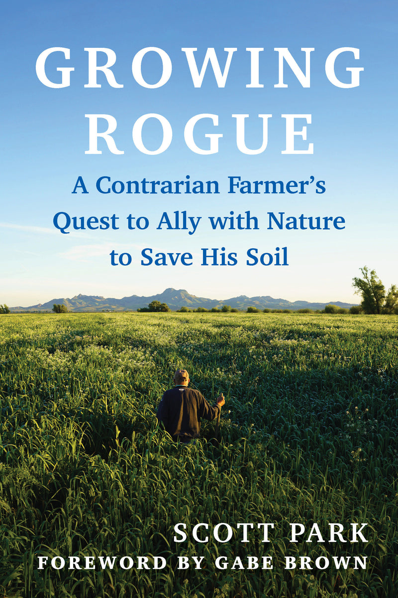Growing Rogue:A Contrarian Farmer’s Quest to Ally with Nature to Save His Soil