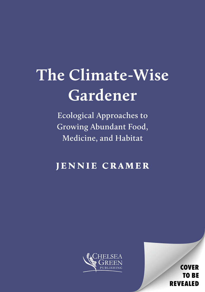 The Climate-Wise Gardener:Ecological Approaches to Growing Abundant Food, Medicine, and Habitat