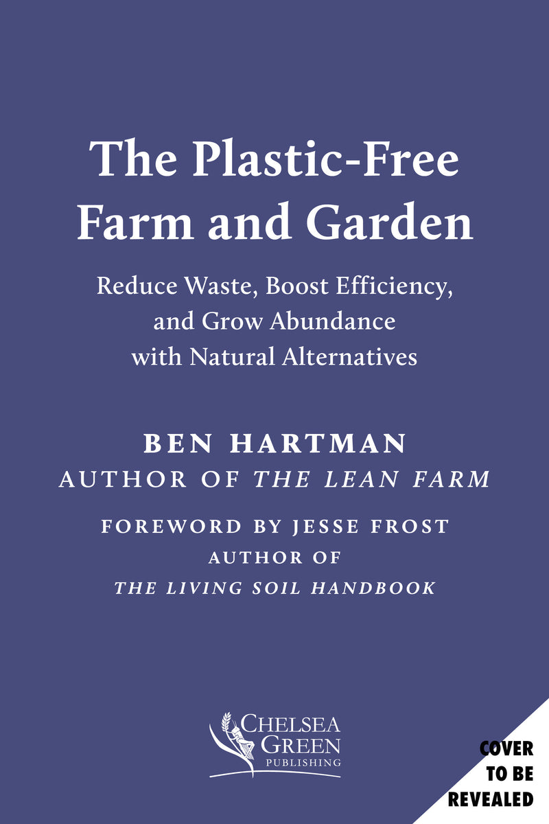 The Plastic-Free Farm and Garden: Reduce Waste, Boost Efficiency, and Grow Abundance with Natural Alternatives