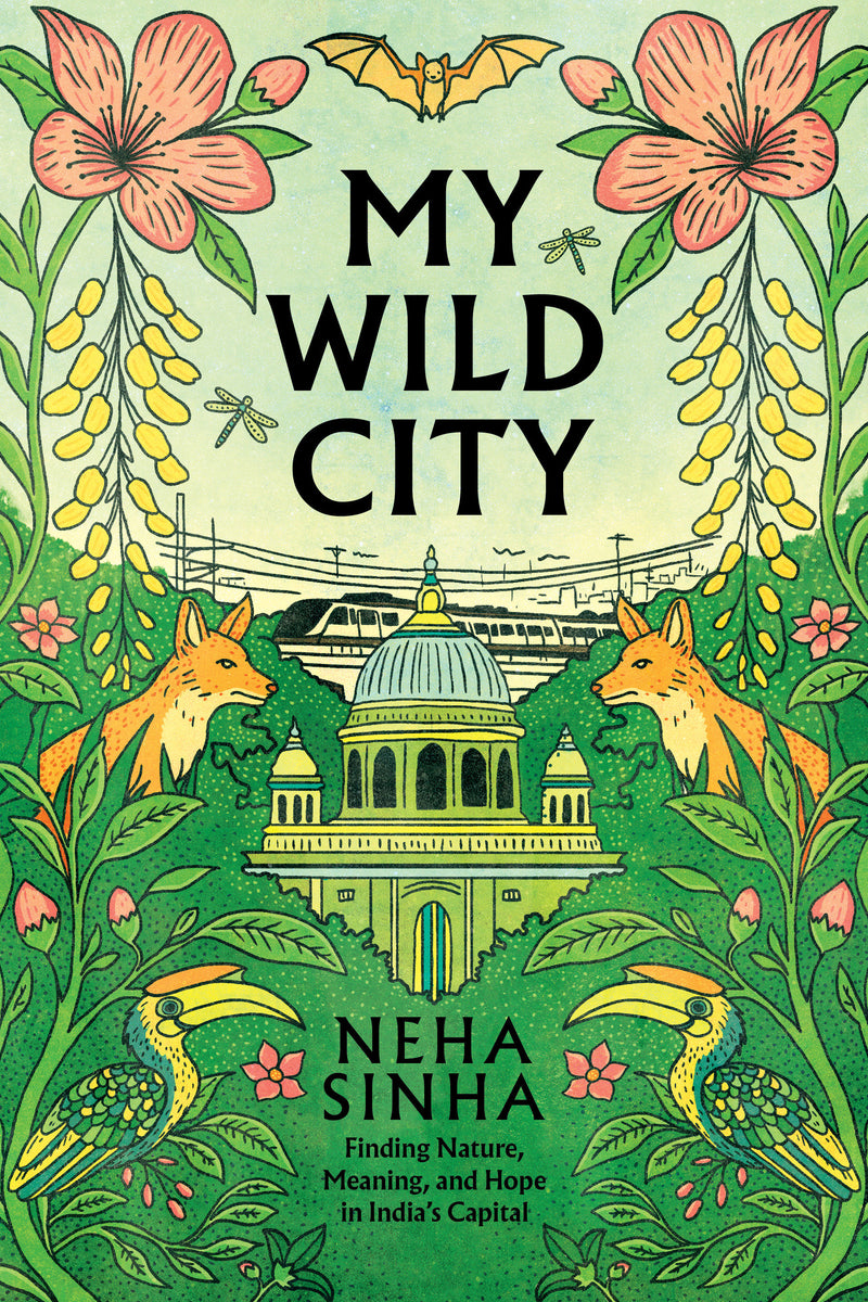 My Wild City:Finding Nature, Meaning, and Hope in India’s Capital