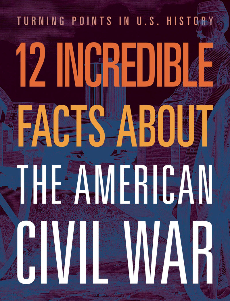 12 Incredible Facts about the American Civil War